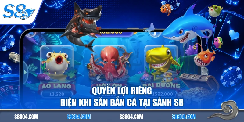 Quyền lợi riêng biện khi săn bắn cá tại sảnh S8