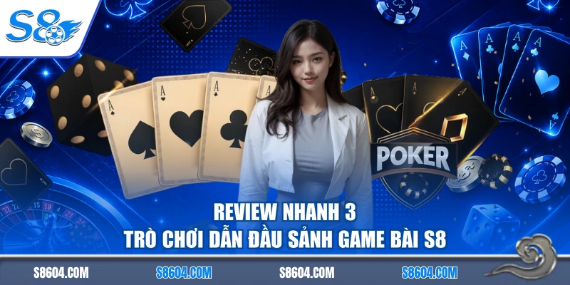 Review nhanh 3 trò chơi dẫn đầu sảnh game bài S8